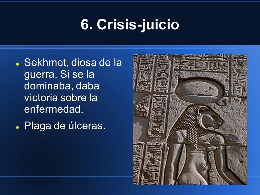 6. Crisis-juicio Sekhmet, diosa de la guerra. Si se la dominaba, daba victoria sobre la enfermedad.