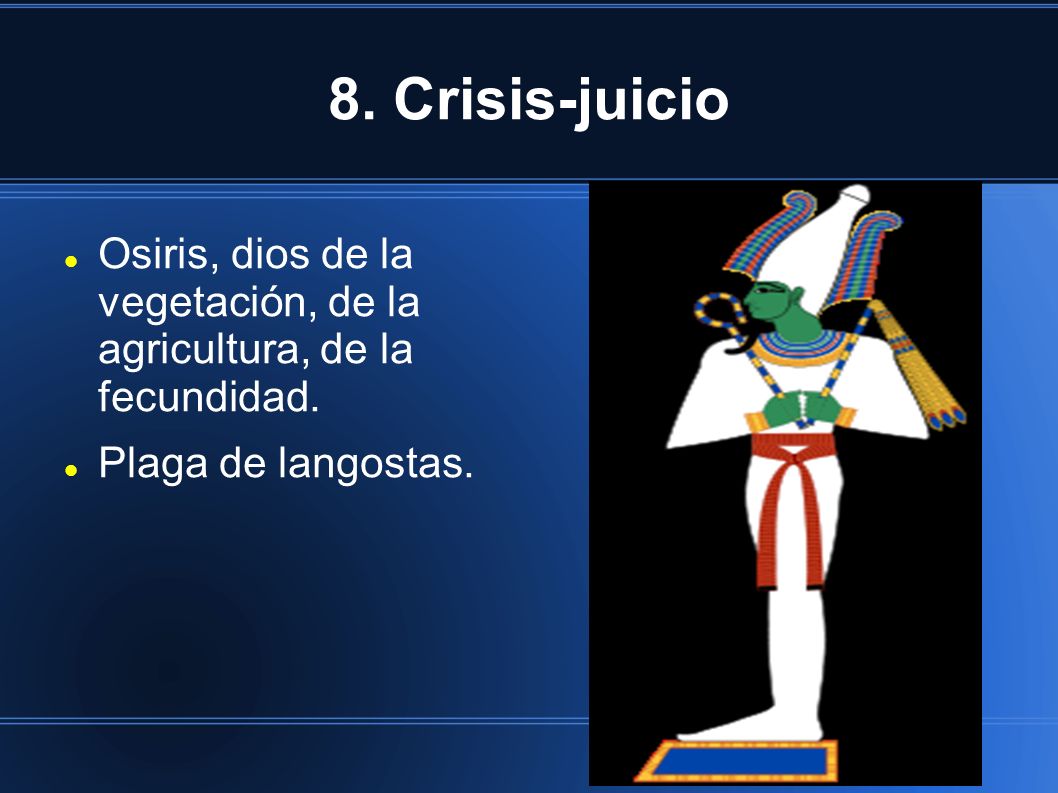8. Crisis-juicio Osiris, dios de la vegetación, de la agricultura, de la fecundidad.