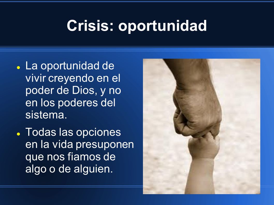 Crisis: oportunidad La oportunidad de vivir creyendo en el poder de Dios, y no en los poderes del sistema.