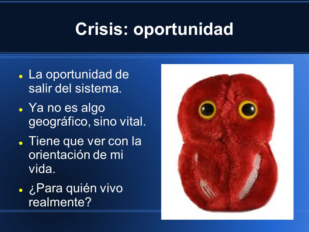 Crisis: oportunidad La oportunidad de salir del sistema.