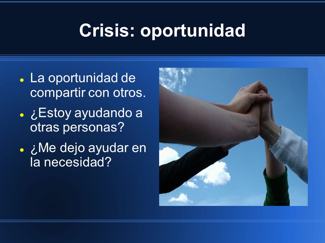 Crisis: oportunidad La oportunidad de compartir con otros.