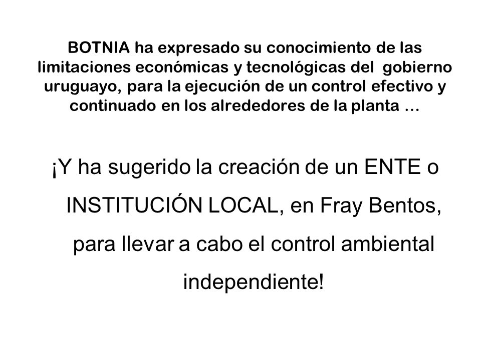 BOTNIA ha expresado su conocimiento de las limitaciones económicas y tecnológicas del gobierno uruguayo, para la ejecución de un control efectivo y continuado en los alrededores de la planta …
