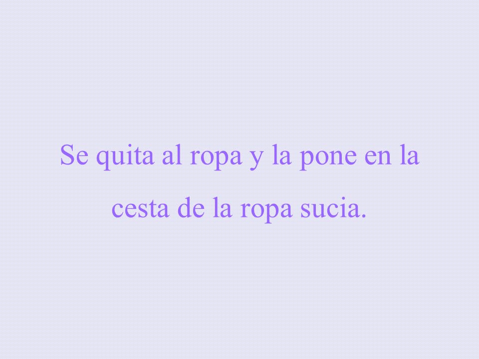 Se quita al ropa y la pone en la cesta de la ropa sucia.