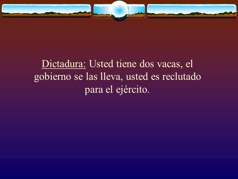 Dictadura: Usted tiene dos vacas, el gobierno se las lleva, usted es reclutado para el ejército.