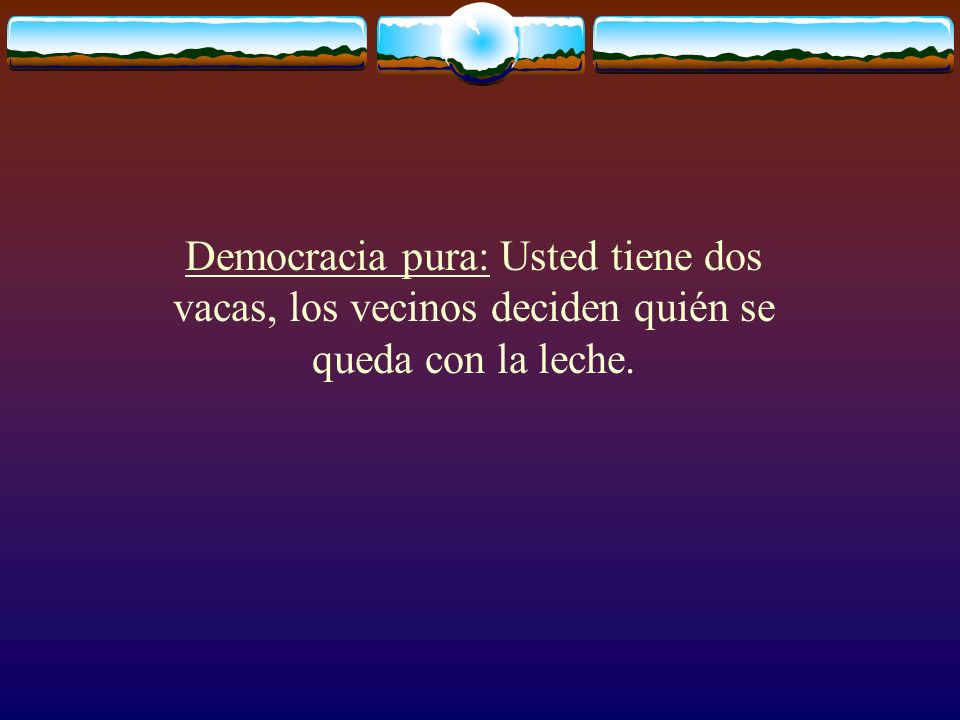 Democracia pura: Usted tiene dos vacas, los vecinos deciden quién se queda con la leche.