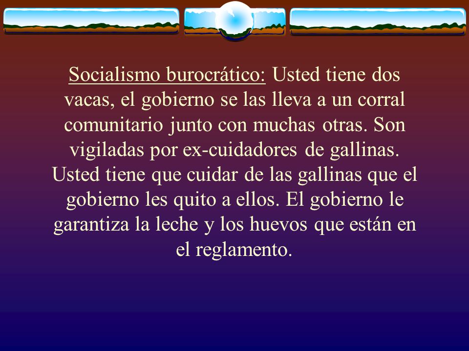Socialismo burocrático: Usted tiene dos vacas, el gobierno se las lleva a un corral comunitario junto con muchas otras.
