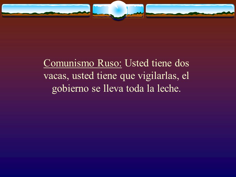 Comunismo Ruso: Usted tiene dos vacas, usted tiene que vigilarlas, el gobierno se lleva toda la leche.