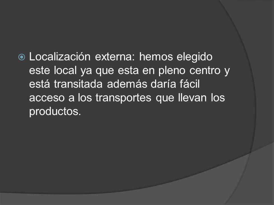 Localización externa: hemos elegido este local ya que esta en pleno centro y está transitada además daría fácil acceso a los transportes que llevan los productos.