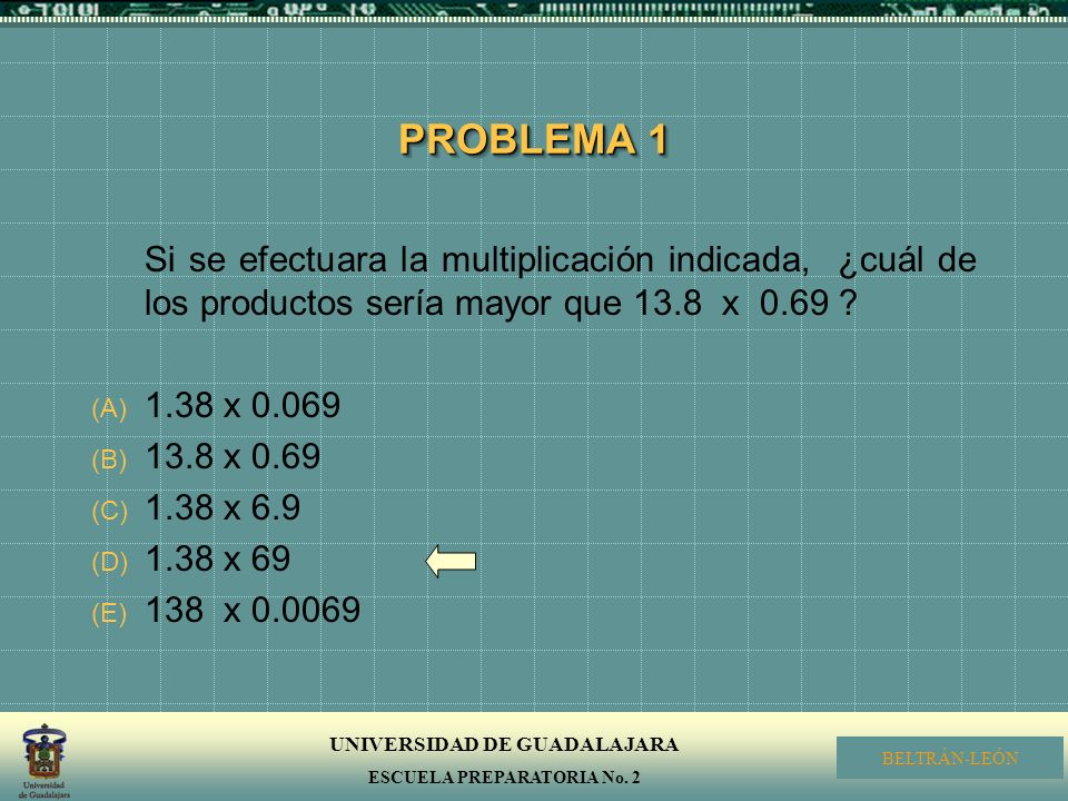 PROBLEMA 1 Si se efectuara la multiplicación indicada, ¿cuál de los productos sería mayor que 13.8 x 0.69