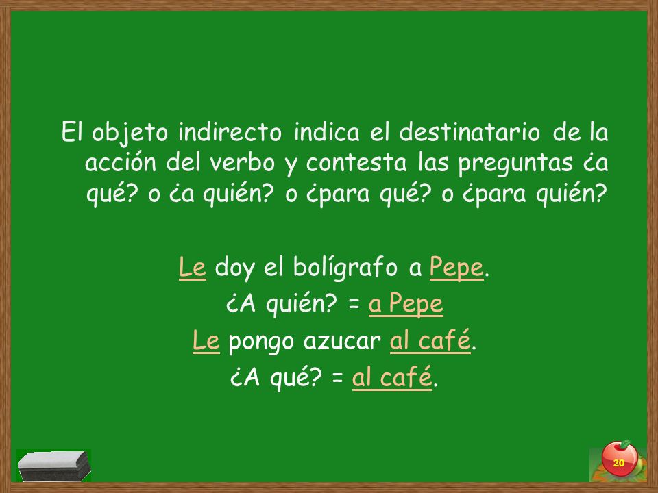 El objeto indirecto indica el destinatario de la acción del verbo y contesta las preguntas ¿a qué.