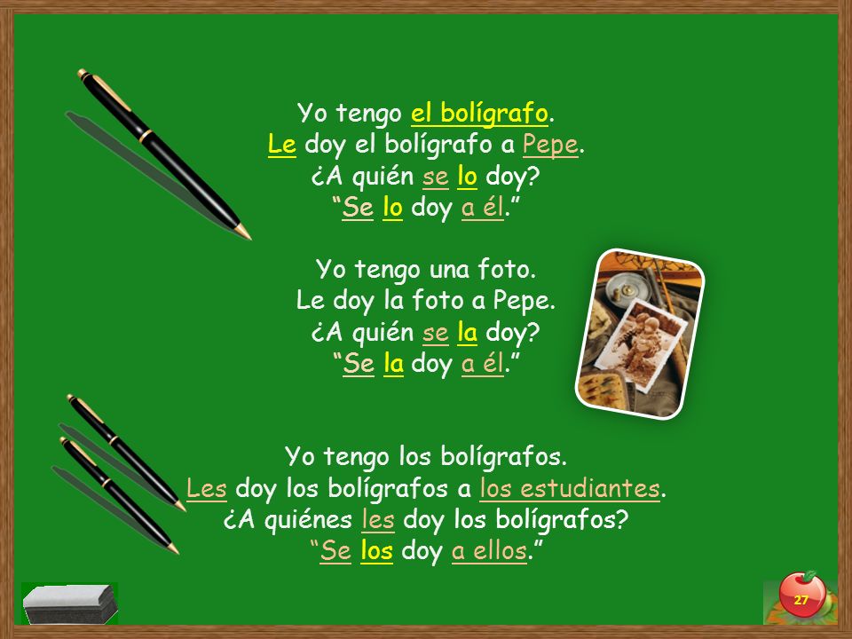 Yo tengo el bolígrafo. Le doy el bolígrafo a Pepe. ¿A quién se lo doy