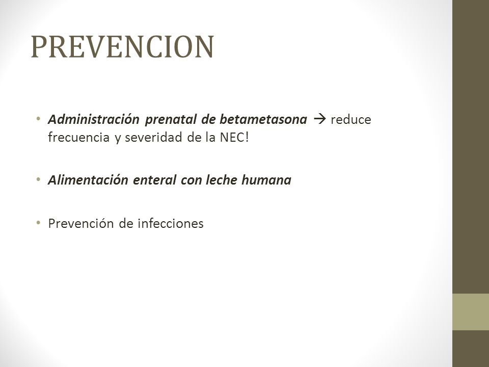 PREVENCION Administración prenatal de betametasona  reduce frecuencia y severidad de la NEC! Alimentación enteral con leche humana.