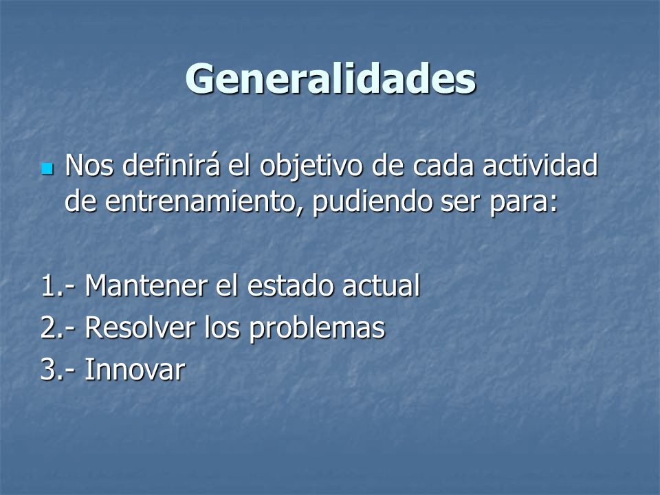 Generalidades Nos definirá el objetivo de cada actividad de entrenamiento, pudiendo ser para: 1.- Mantener el estado actual.