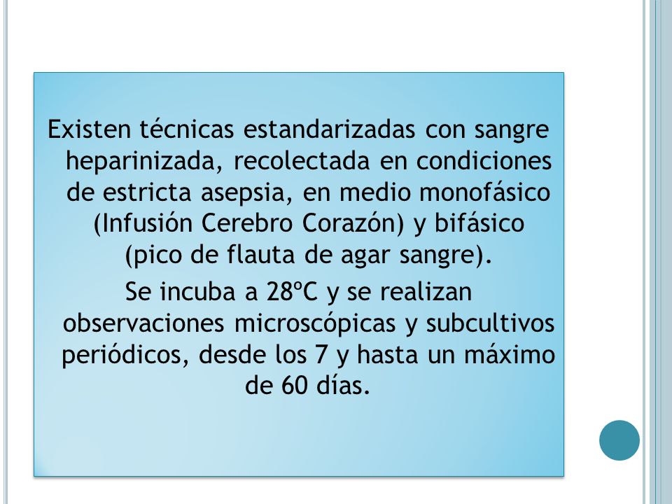 Existen técnicas estandarizadas con sangre heparinizada, recolectada en condiciones de estricta asepsia, en medio monofásico (Infusión Cerebro Corazón) y bifásico (pico de flauta de agar sangre).