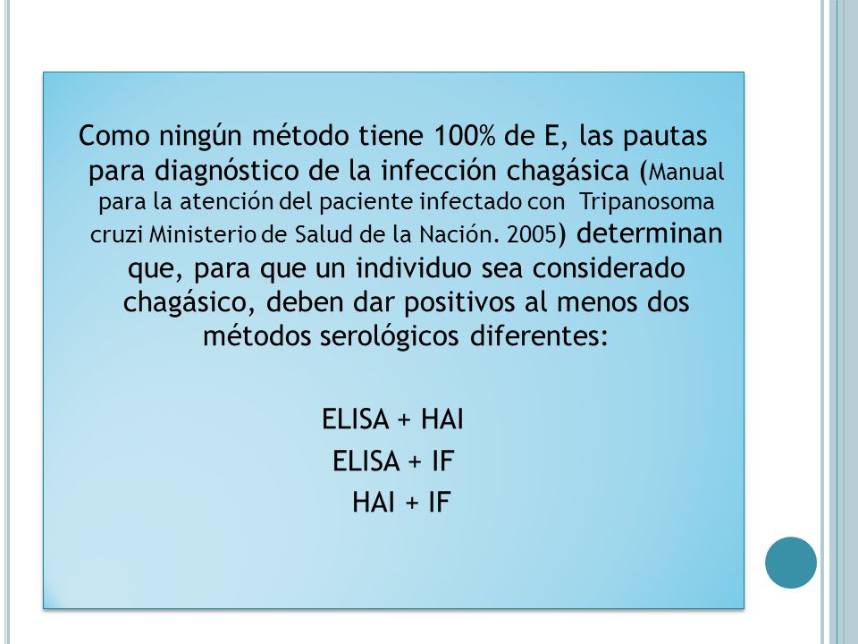 Como ningún método tiene 100% de E, las pautas para diagnóstico de la infección chagásica (Manual para la atención del paciente infectado con Tripanosoma cruzi Ministerio de Salud de la Nación.