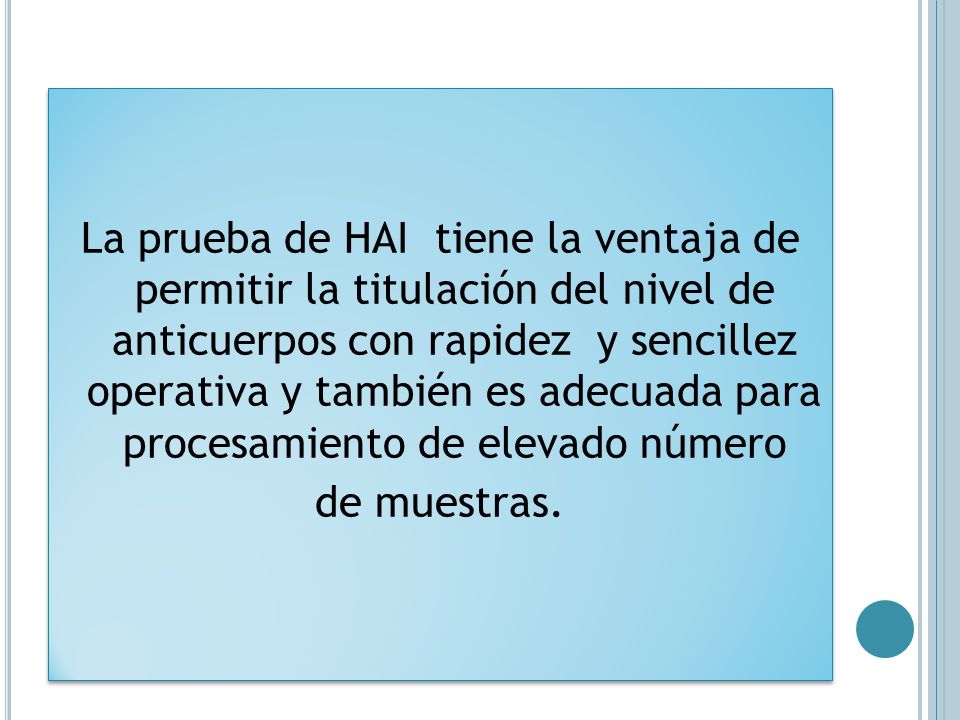 La prueba de HAI tiene la ventaja de permitir la titulación del nivel de anticuerpos con rapidez y sencillez operativa y también es adecuada para procesamiento de elevado número de muestras.