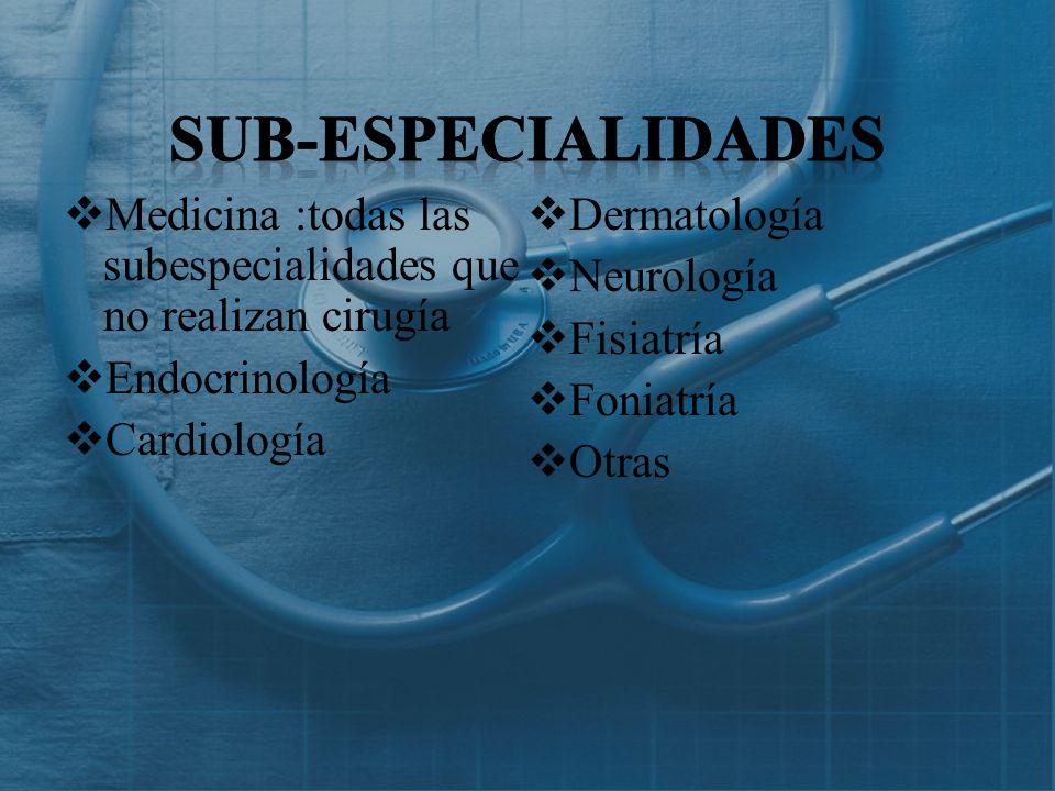 Sub-especialidades Medicina :todas las subespecialidades que no realizan cirugía. Dermatología. Neurología.
