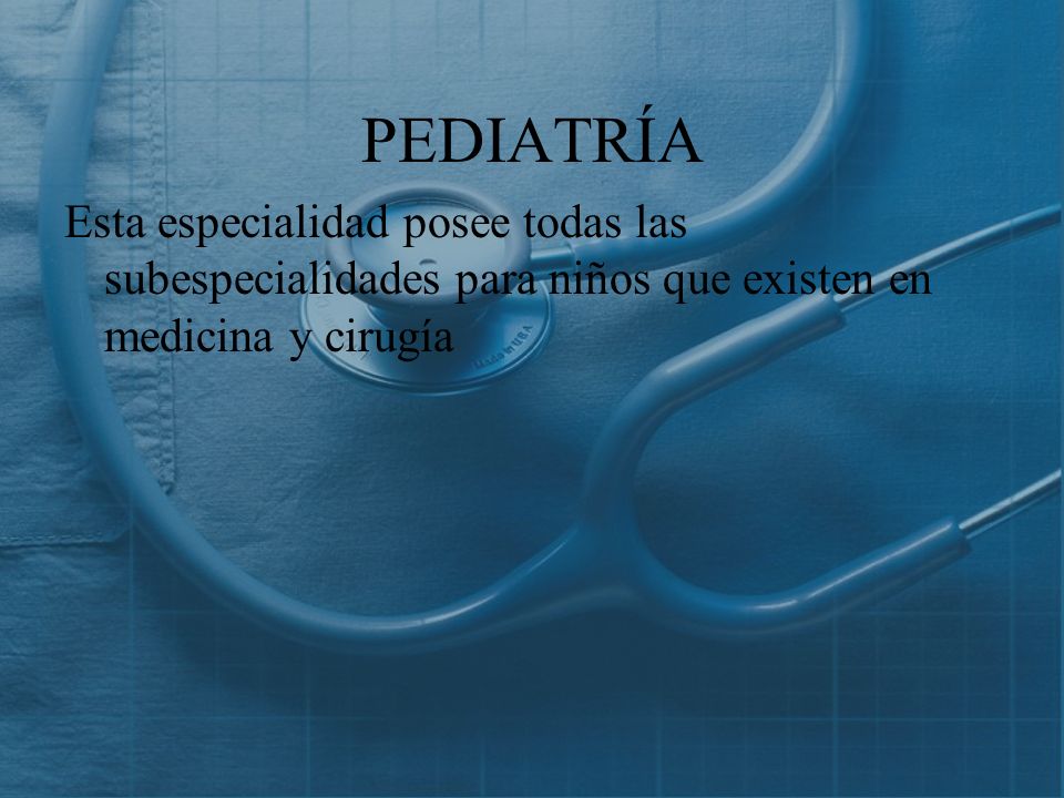 PEDIATRÍA Esta especialidad posee todas las subespecialidades para niños que existen en medicina y cirugía.
