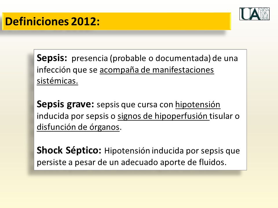 Definiciones 2012: Sepsis: presencia (probable o documentada) de una infección que se acompaña de manifestaciones sistémicas.