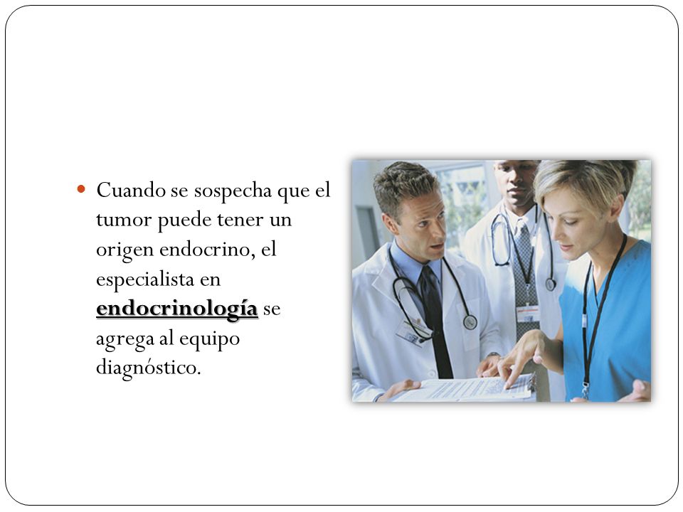 Cuando se sospecha que el tumor puede tener un origen endocrino, el especialista en endocrinología se agrega al equipo diagnóstico.