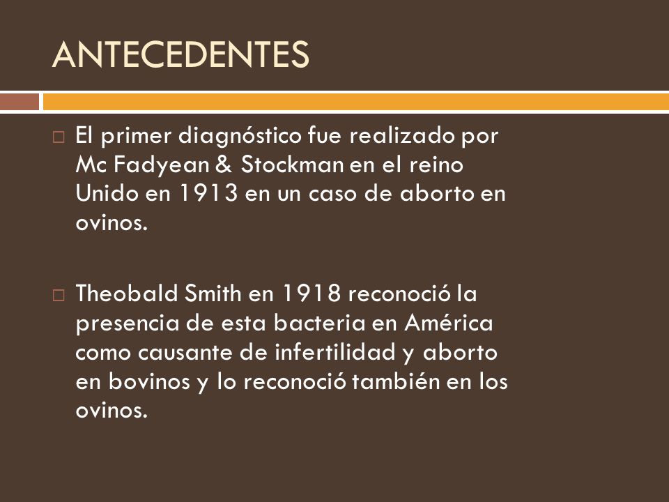 ANTECEDENTES El primer diagnóstico fue realizado por Mc Fadyean & Stockman en el reino Unido en 1913 en un caso de aborto en ovinos.