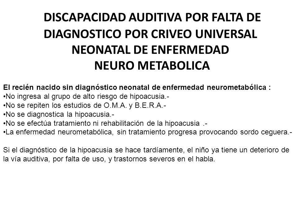 DISCAPACIDAD AUDITIVA POR FALTA DE DIAGNOSTICO POR CRIVEO UNIVERSAL NEONATAL DE ENFERMEDAD NEURO METABOLICA