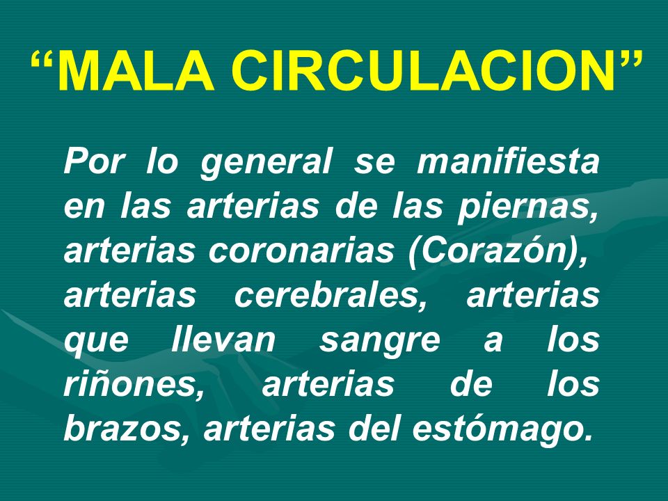 MALA CIRCULACION Por lo general se manifiesta en las arterias de las piernas, arterias coronarias (Corazón),