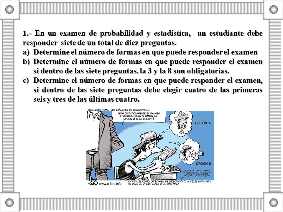 1.- En un examen de probabilidad y estadística, un estudiante debe responder siete de un total de diez preguntas.