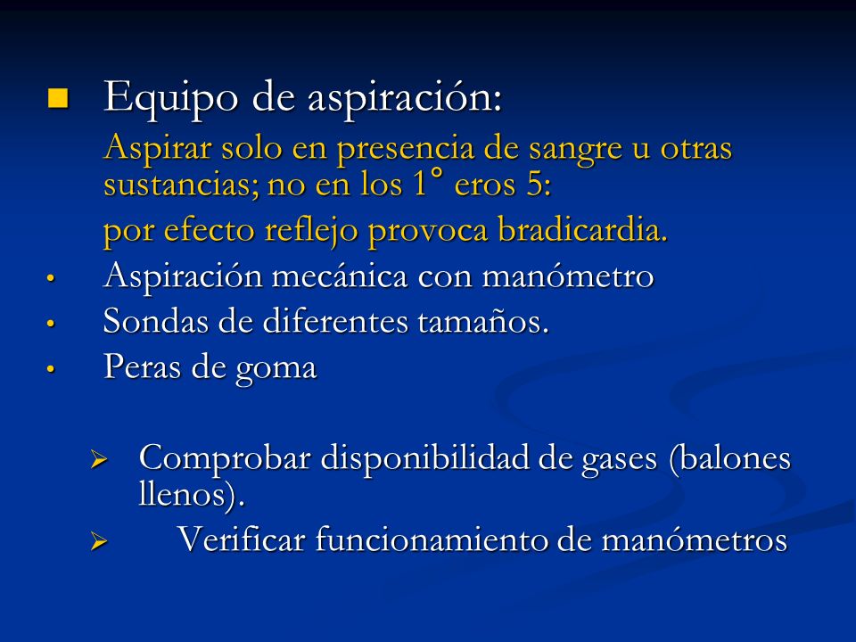 Equipo de aspiración: Aspirar solo en presencia de sangre u otras sustancias; no en los 1° eros 5: por efecto reflejo provoca bradicardia.