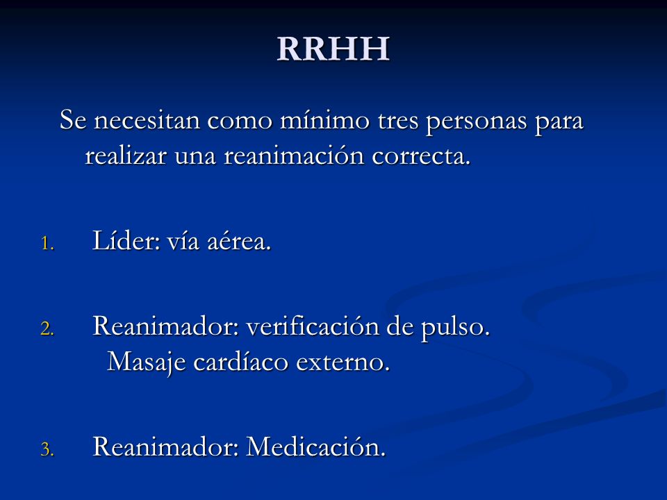 RRHH Se necesitan como mínimo tres personas para realizar una reanimación correcta. Líder: vía aérea.