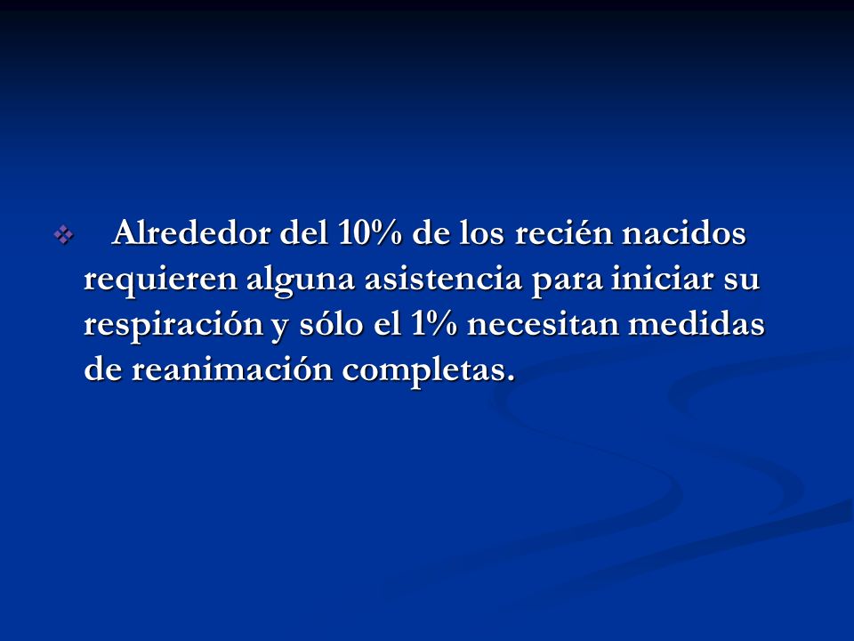 Alrededor del 10% de los recién nacidos requieren alguna asistencia para iniciar su respiración y sólo el 1% necesitan medidas de reanimación completas.