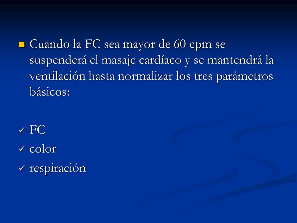 Cuando la FC sea mayor de 60 cpm se suspenderá el masaje cardíaco y se mantendrá la ventilación hasta normalizar los tres parámetros básicos: