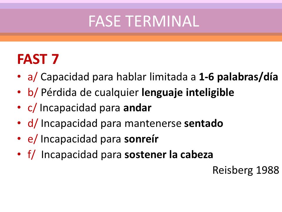 FASE TERMINAL FAST 7. a/ Capacidad para hablar limitada a 1-6 palabras/día. b/ Pérdida de cualquier lenguaje inteligible.