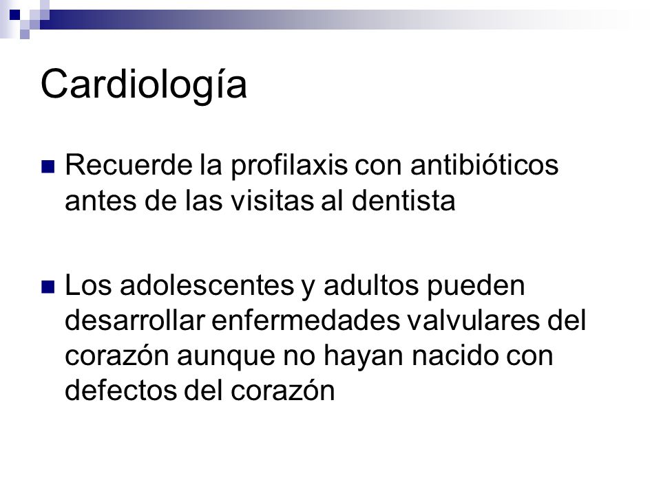 Cardiología Recuerde la profilaxis con antibióticos antes de las visitas al dentista.