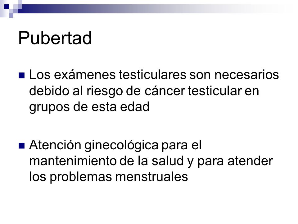 Pubertad Los exámenes testiculares son necesarios debido al riesgo de cáncer testicular en grupos de esta edad.