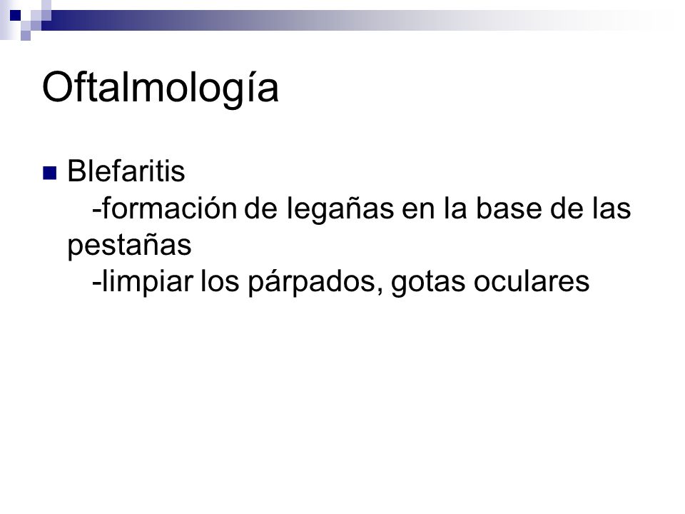Oftalmología Blefaritis -formación de legañas en la base de las pestañas -limpiar los párpados, gotas oculares.