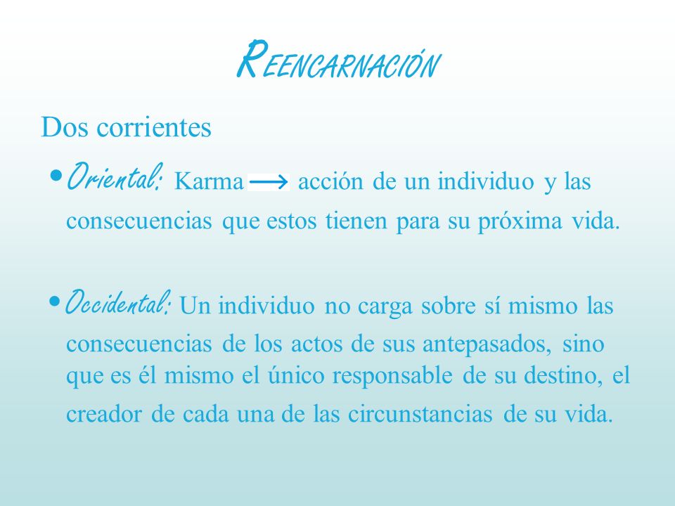 REENCARNACIÓN Dos corrientes. Oriental: Karma acción de un individuo y las consecuencias que estos tienen para su próxima vida.