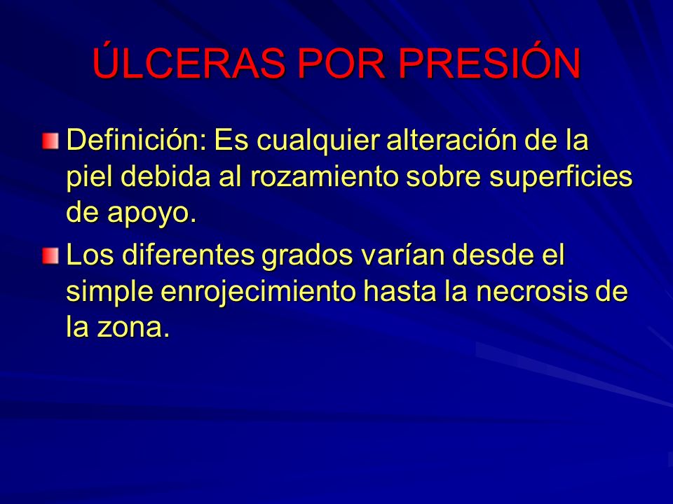 ÚLCERAS POR PRESIÓN Definición: Es cualquier alteración de la piel debida al rozamiento sobre superficies de apoyo.