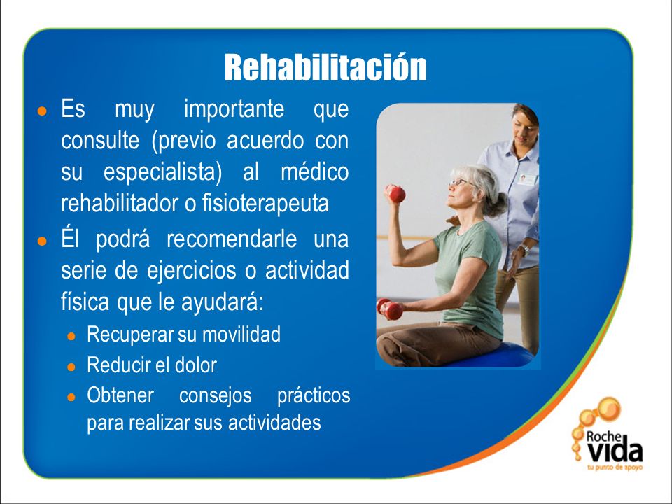 Rehabilitación Es muy importante que consulte (previo acuerdo con su especialista) al médico rehabilitador o fisioterapeuta.