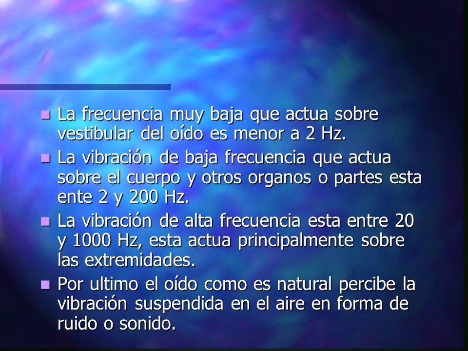 La frecuencia muy baja que actua sobre vestibular del oído es menor a 2 Hz.
