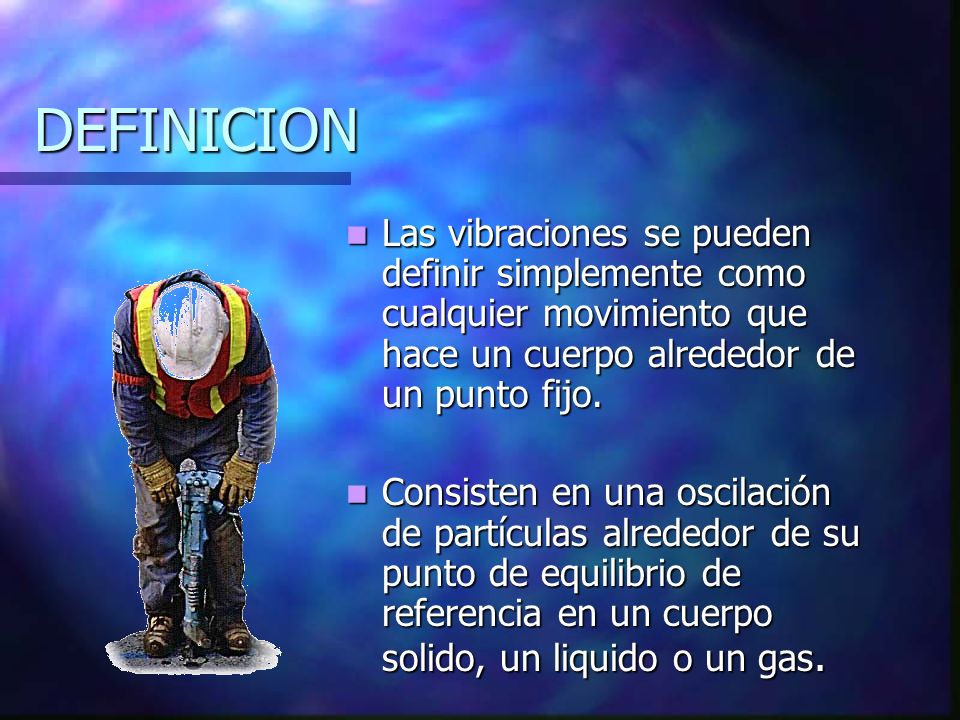 DEFINICION Las vibraciones se pueden definir simplemente como cualquier movimiento que hace un cuerpo alrededor de un punto fijo.