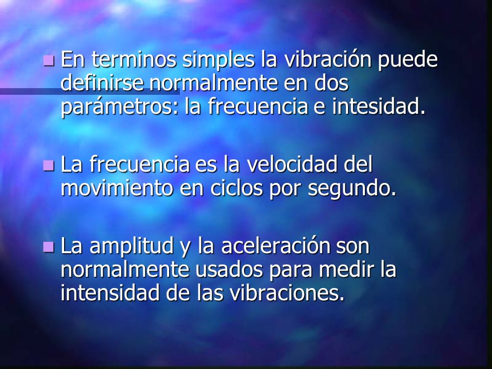 En terminos simples la vibración puede definirse normalmente en dos parámetros: la frecuencia e intesidad.