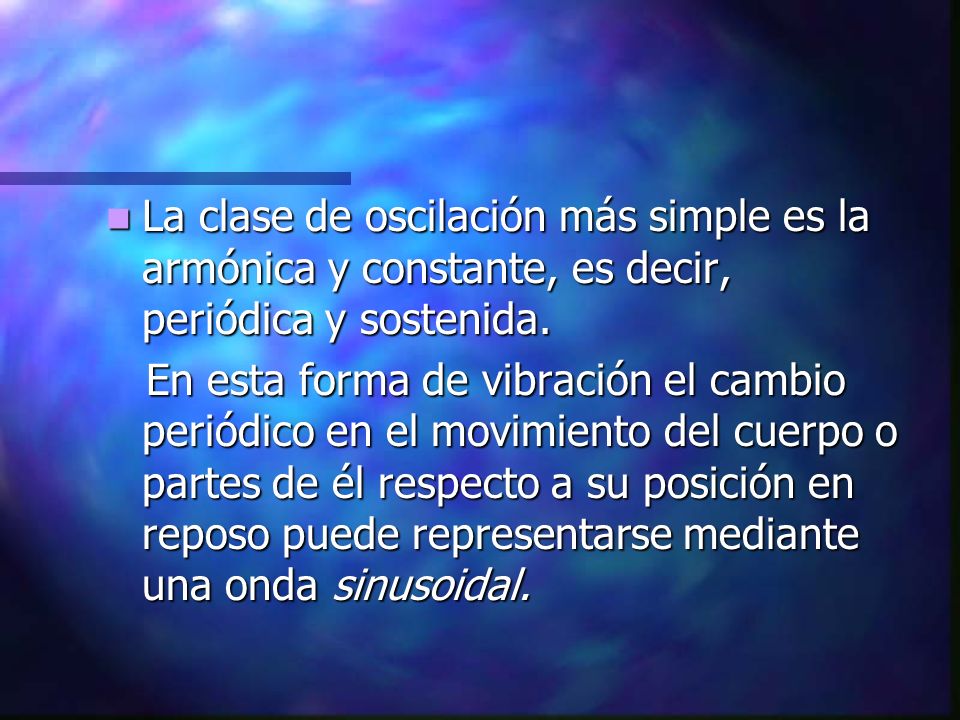 La clase de oscilación más simple es la armónica y constante, es decir, periódica y sostenida.