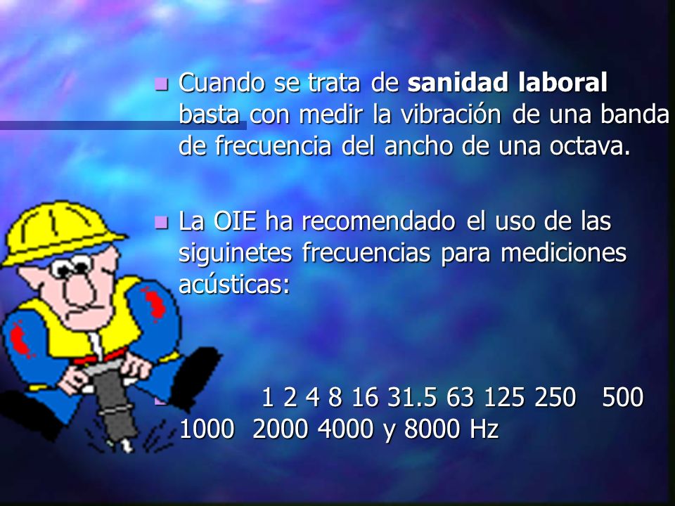 Cuando se trata de sanidad laboral basta con medir la vibración de una banda de frecuencia del ancho de una octava.