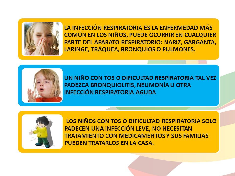LA INFECCIÓN RESPIRATORIA ES LA ENFERMEDAD MÁS COMÚN EN LOS NIÑOS, PUEDE OCURRIR EN CUALQUIER PARTE DEL APARATO RESPIRATORIO: NARIZ, GARGANTA, LARINGE, TRÁQUEA, BRONQUIOS O PULMONES.