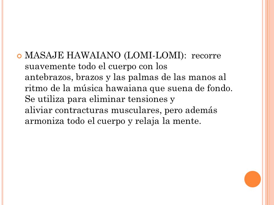 MASAJE HAWAIANO (LOMI-LOMI): recorre suavemente todo el cuerpo con los antebrazos, brazos y las palmas de las manos al ritmo de la música hawaiana que suena de fondo.