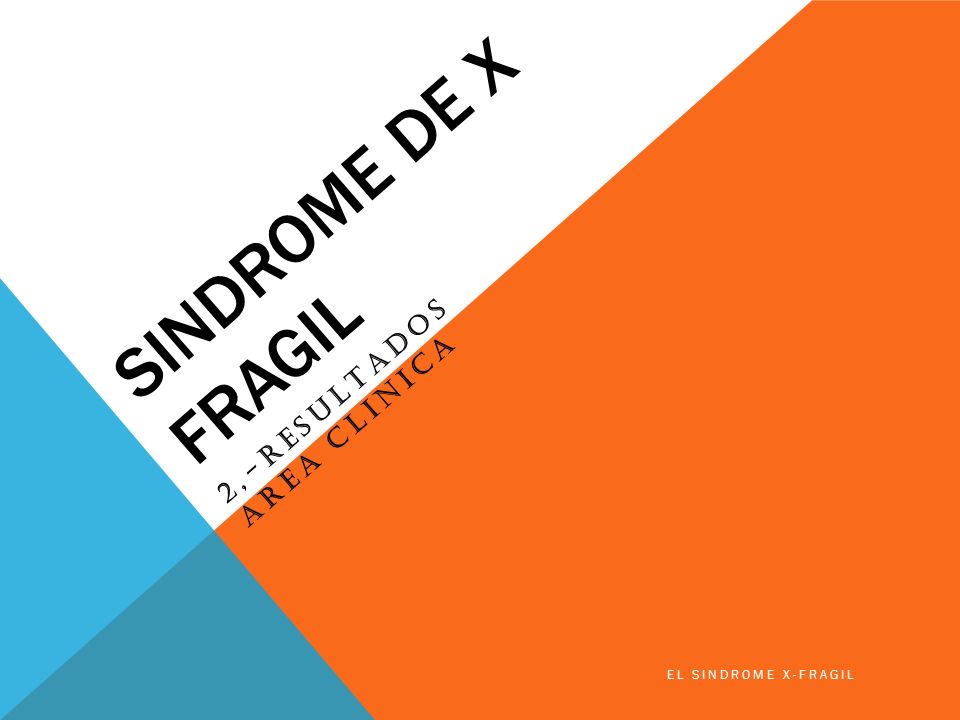 SINDROME DE X FRAGIL 2,-RESULTADOS AREA CLINICA EL SINDROME X-FRAGIL
