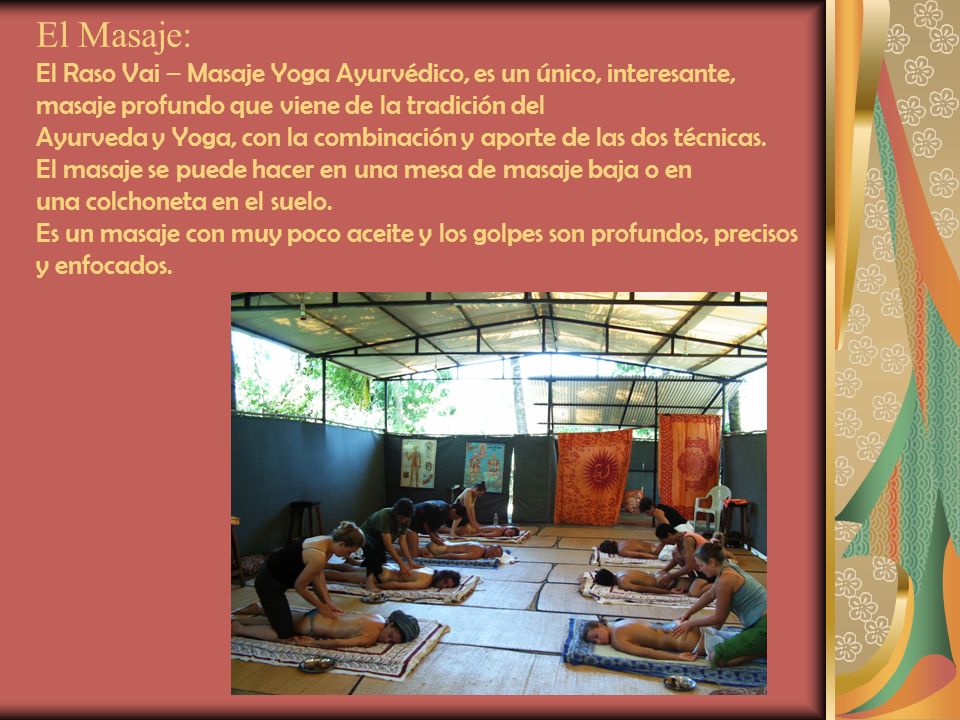 El Masaje: El Raso Vai – Masaje Yoga Ayurvédico, es un único, interesante, masaje profundo que viene de la tradición del Ayurveda y Yoga, con la combinación y aporte de las dos técnicas.