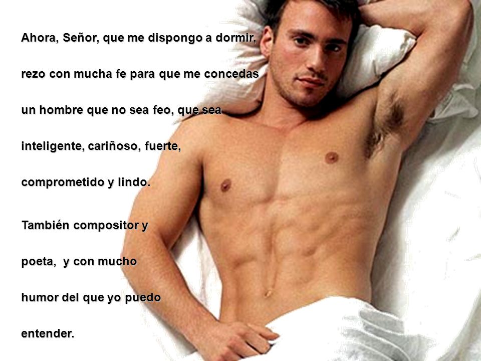 Ahora, Señor, que me dispongo a dormir, rezo con mucha fe para que me concedas un hombre que no sea feo, que sea inteligente, cariñoso, fuerte, comprometido y lindo.