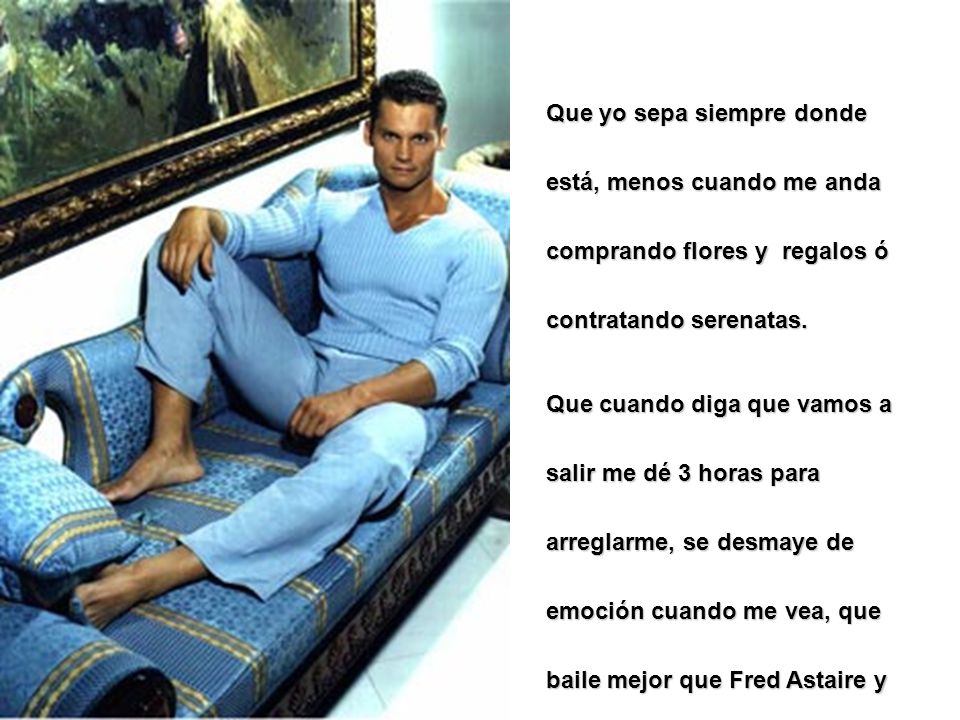 Que yo sepa siempre donde está, menos cuando me anda comprando flores y regalos ó contratando serenatas.